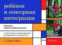 Ребенок И Сенсорная Интеграция. Понимание Скрытых Проблем Развития.